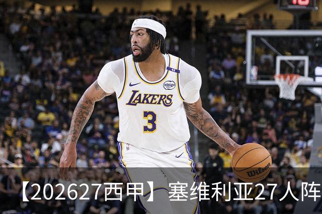 【2026/27西甲】塞维利亚27人阵容图鉴，重整阵容蓄力欧战