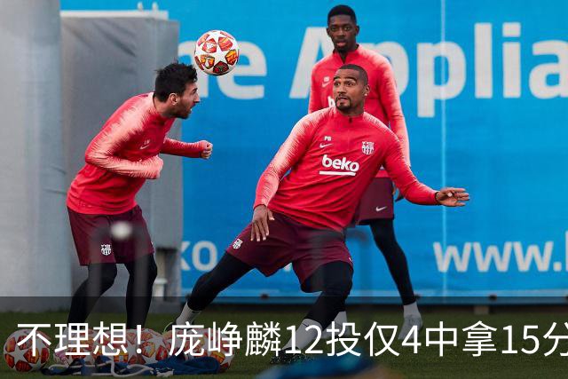 不理想！庞峥麟12投仅4中拿15分 正负值-5