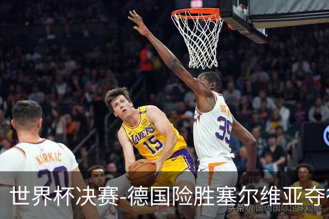 世界杯决赛-德国险胜塞尔维亚夺得世界杯冠军