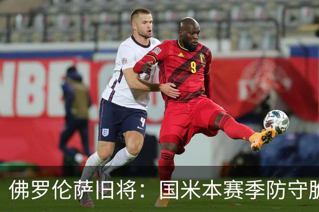 佛罗伦萨旧将：国米本赛季防守脆弱，佛罗伦萨应该搏一把