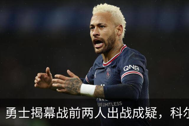 勇士揭幕战前两人出战成疑，科尔首发阵容再添变数
