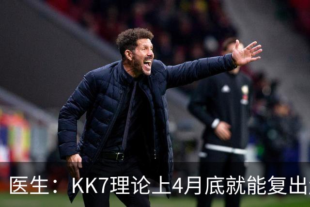 医生：KK7理论上4月底就能复出赶上赛季冲刺阶段，但那需要奇迹