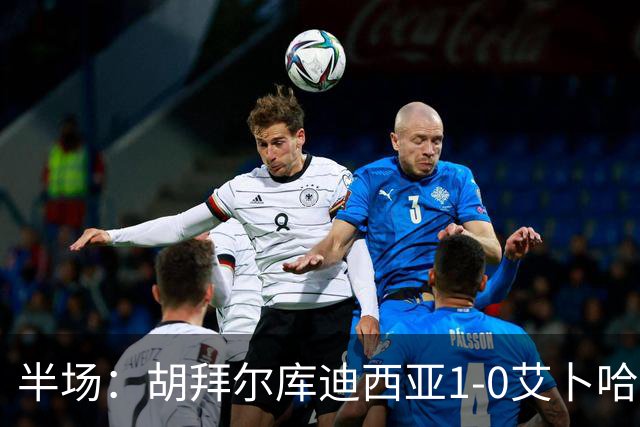 半场：胡拜尔库迪西亚1-0艾卜哈，雷特吉失点+破门