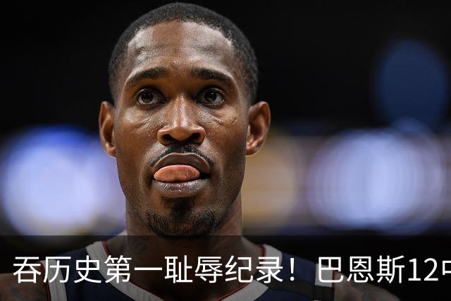 吞历史第一耻辱纪录！巴恩斯12中0末节被DNP 美媒盛赞库明加防守