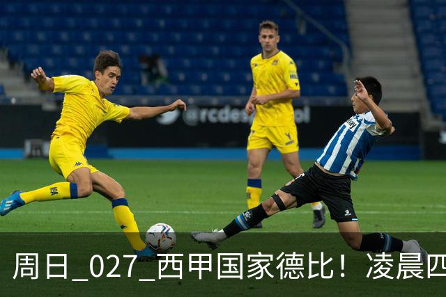 周日 027 西甲国家德比！凌晨四点红蓝对白！巴萨皇马上演巅峰较量