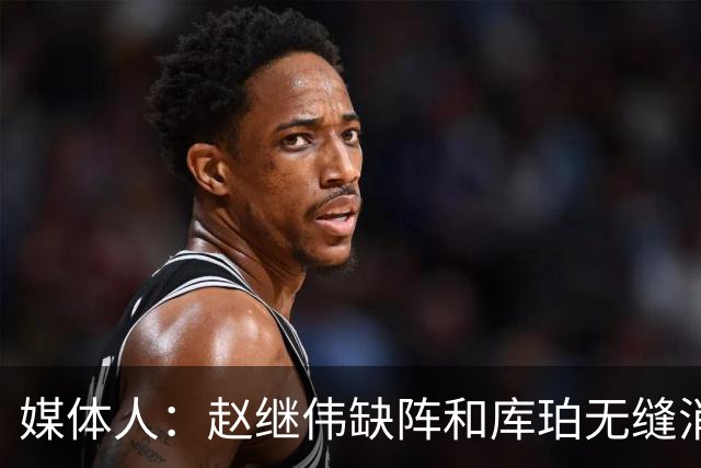 媒体人：赵继伟缺阵&库珀无缝消化其球权 辽宁三连胜尽显韧性