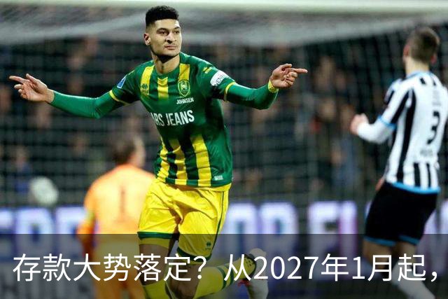 存款大势落定？从2027年1月起，银行存款利率，也许面临3大变化