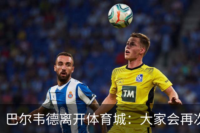 巴尔韦德离开体育城：大家会再次看到最好的我