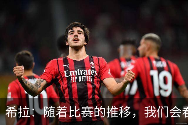 希拉：随着比赛的推移，我们会看到在比赛掌控上更稳定的米兰