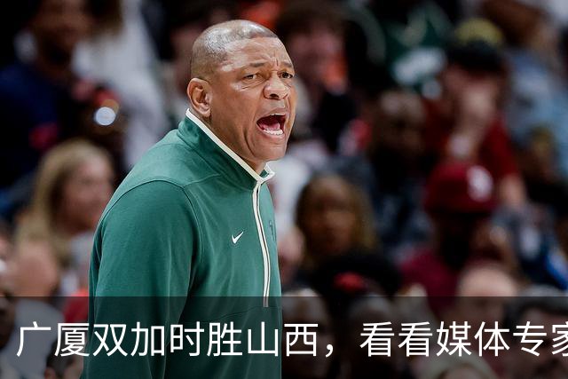 广厦双加时胜山西，看看媒体专家怎么说，迪亚洛在冲框方面只服塔克