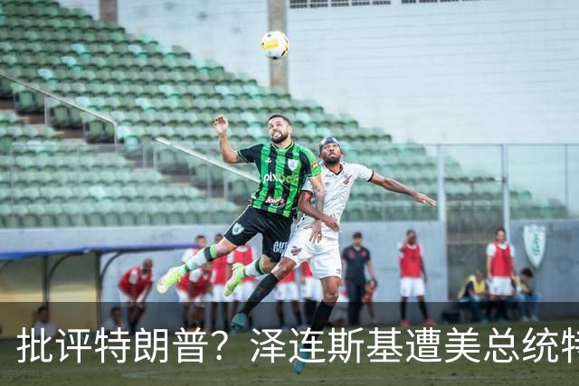 批评特朗普？泽连斯基遭美总统特使“斥责”