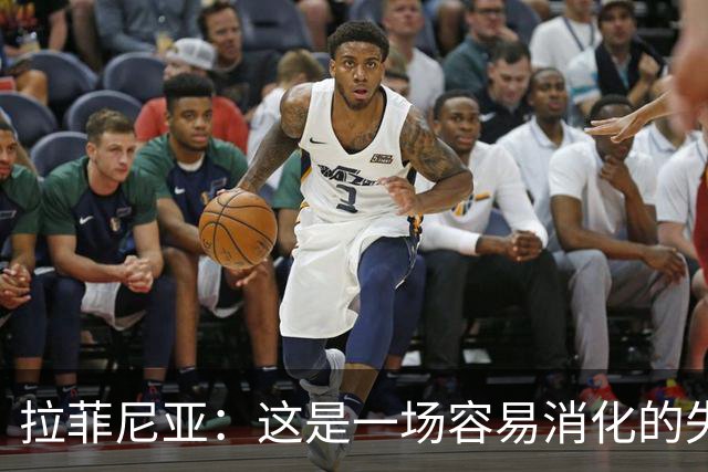 拉菲尼亚：这是一场容易消化的失利，更衣室里大家能保持平静