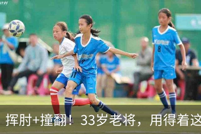 挥肘+撞翻！33岁老将，用得着这样吗...
