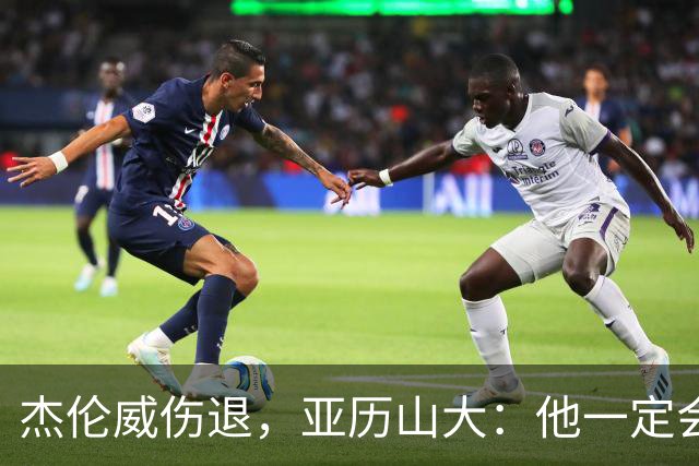 杰伦威伤退，亚历山大：他一定会以更强大的姿态回归