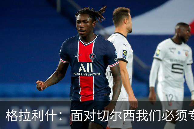 格拉利什：面对切尔西我们必须专注于自身，多考虑如何处理好球权