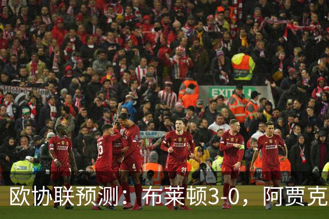 欧协联预测：布莱顿3-0，阿贾克斯1-2，摩纳哥2-2，赫塔菲1-1