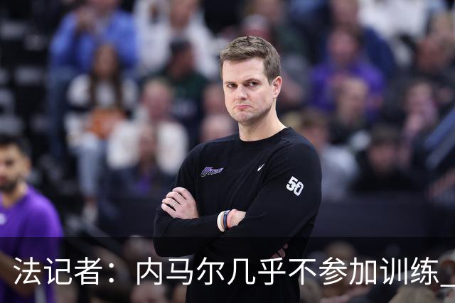 法记者：内马尔几乎不参加训练 有时醉醺醺来球队
