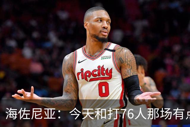 海佐尼亚：今天和打76人那场有点像 我们新援不少&磨合需要时间