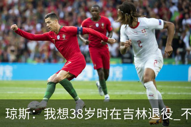 琼斯：我想38岁时在吉林退役 不想去顶级强队