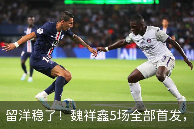 留洋稳了！魏祥鑫5场全部首发，队内出场时间第2，冲击法甲首秀