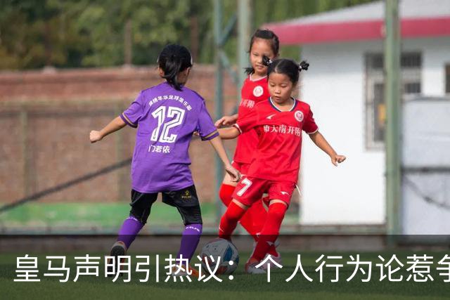 皇马声明引热议：个人行为论惹争议