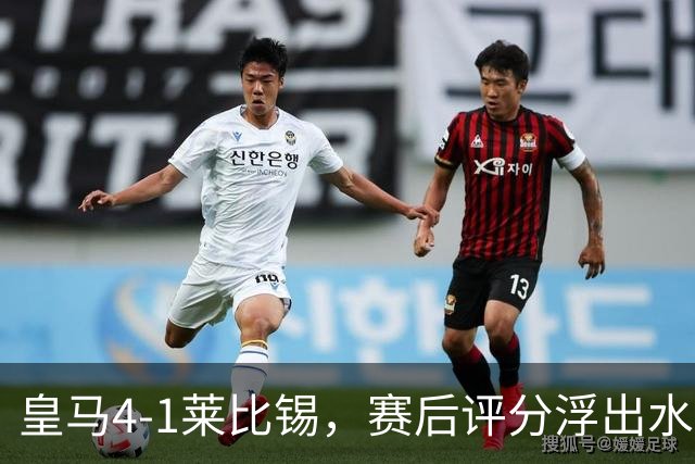 皇马4-1莱比锡，赛后评分浮出水面