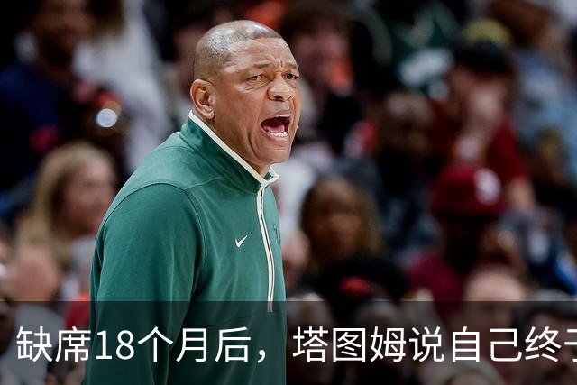 缺席18个月后，塔图姆说自己终于感觉完整了
