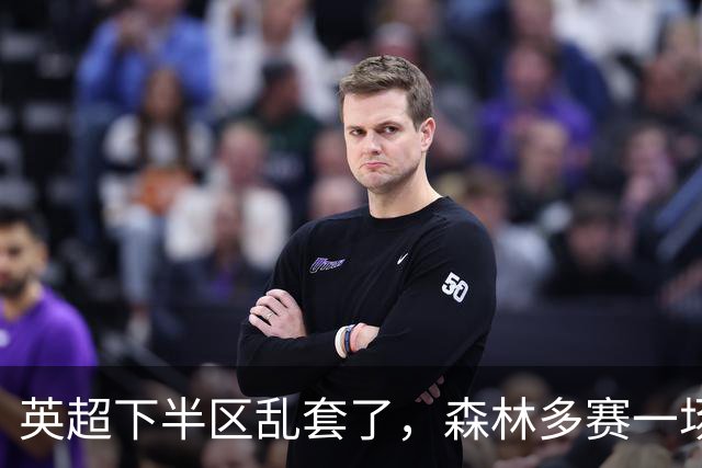 英超下半区乱套了，森林多赛一场暂离降级区，曼联7轮7分成降级区守门员