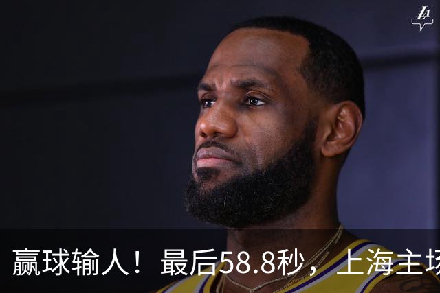 赢球输人！最后58.8秒，上海主场球迷让徐杰太难受，广东球迷回击！