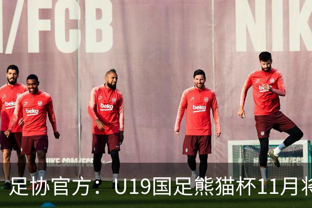 足协官方：U19国足熊猫杯11月将交手韩国、塔吉克斯坦、越南
