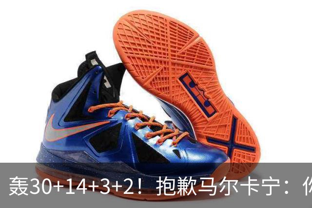 轰30+14+3+2！抱歉马尔卡宁：你从队史第二变成了队史第三