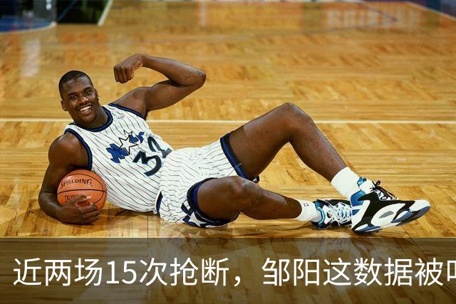 近两场15次抢断，邹阳这数据被叫“神偷奶爸”
