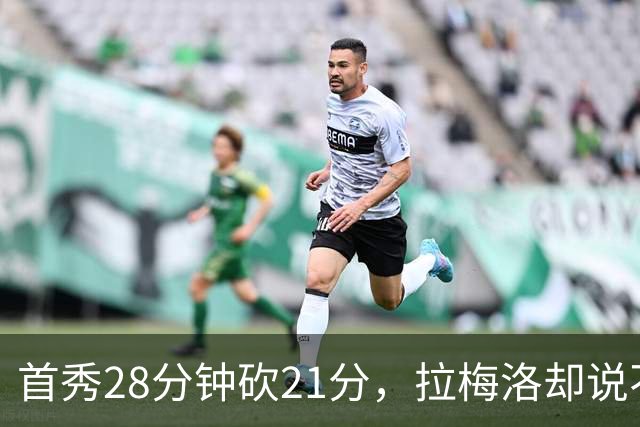 首秀28分钟砍21分，拉梅洛却说不会给自己设任何预期