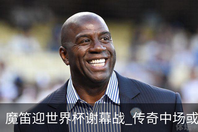 魔笛迎世界杯"谢幕战" 传奇中场或荣膺全场最佳