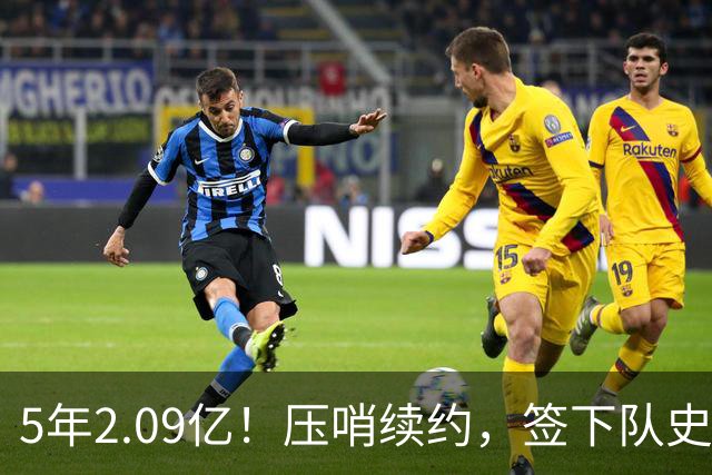 5年2.09亿！压哨续约，签下队史最大合同！