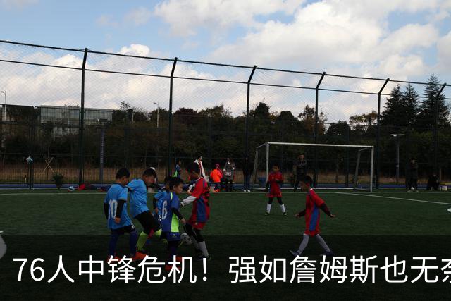 76人中锋危机！强如詹姆斯也无奈 甘西会用首轮签补强内线吗？