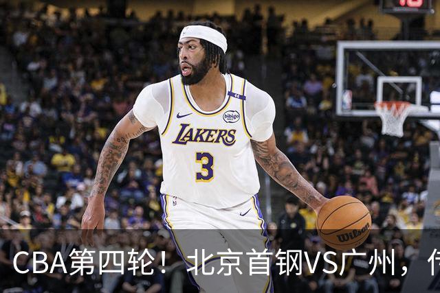 CBA第四轮！北京首钢VS广州，传来3利好和1坏消息，力拼4连胜！