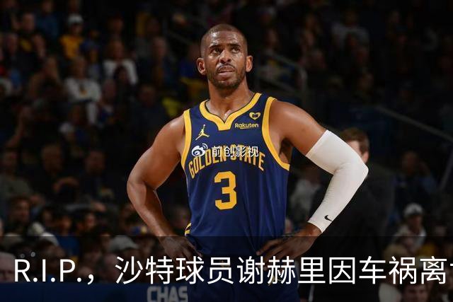 R.I.P.，沙特球员谢赫里因车祸离世，年仅19岁