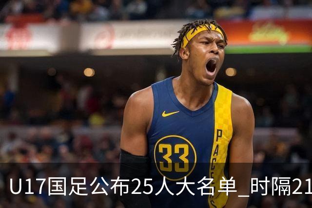 U17国足公布25人大名单 时隔21年将再战世少赛